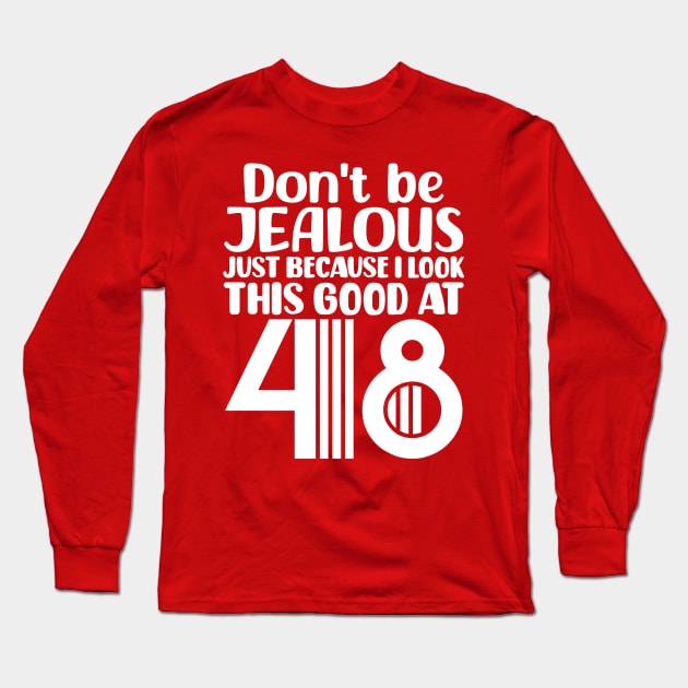 Don't Be Jealous Just Because I look This Good At 48 Long Sleeve T-Shirt by colorsplash
